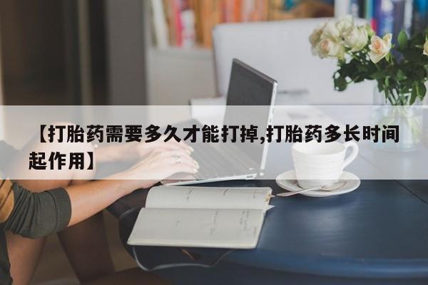 私人打胎药专卖联系微信【打胎药需要多久才能打掉,打胎药多长时间起作用】