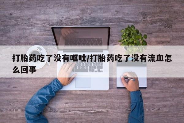 私人打胎药专卖联系微信打胎药吃了没有呕吐/打胎药吃了没有流血怎么回事