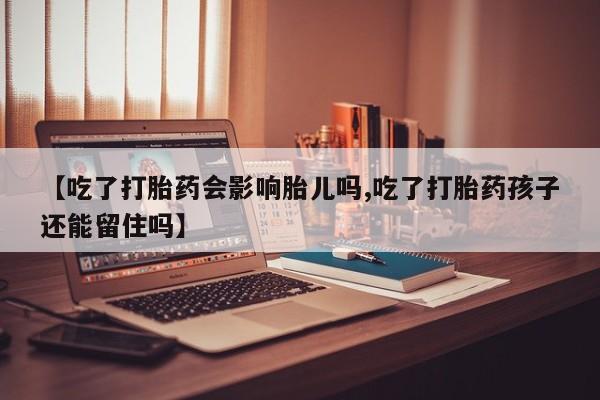 私人打胎药专卖联系微信【吃了打胎药会影响胎儿吗,吃了打胎药孩子还能留住吗】