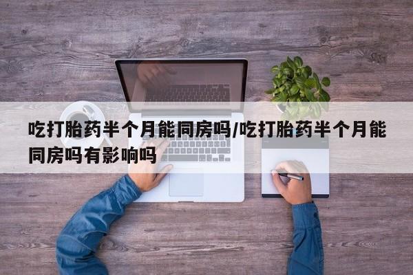 私人打胎药专卖联系微信吃打胎药半个月能同房吗/吃打胎药半个月能同房吗有影响吗