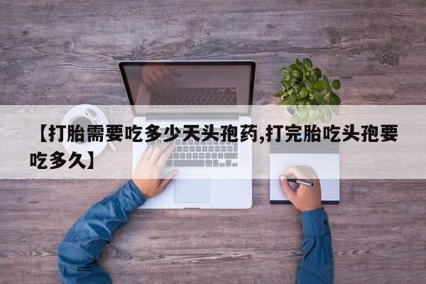 私人打胎药专卖联系微信【打胎需要吃多少天头孢药,打完胎吃头孢要吃多久】