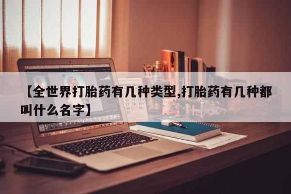 私人打胎药专卖联系微信【全世界打胎药有几种类型,打胎药有几种都叫什么名字】