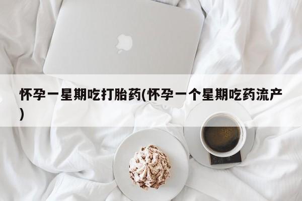 私人打胎药专卖联系微信怀孕一星期吃打胎药(怀孕一个星期吃药流产)