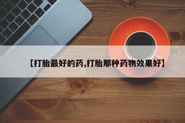 私人打胎药专卖联系微信【打胎最好的药,打胎那种药物效果好】