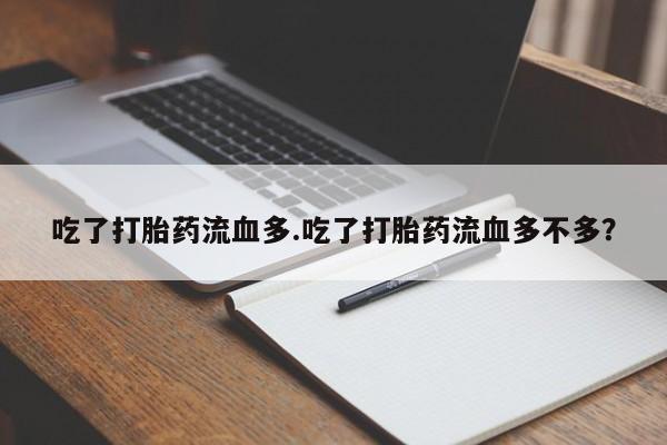 私人打胎药专卖联系微信吃了打胎药流血多.吃了打胎药流血多不多？
