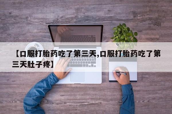 私人打胎药专卖联系微信【口服打胎药吃了第三天,口服打胎药吃了第三天肚子疼】