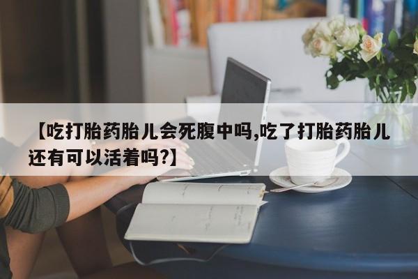 私人打胎药专卖联系微信【吃打胎药胎儿会死腹中吗,吃了打胎药胎儿还有可以活着吗?】