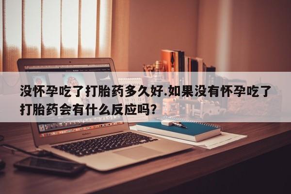 私人打胎药专卖联系微信没怀孕吃了打胎药多久好.如果没有怀孕吃了打胎药会有什么反应吗?