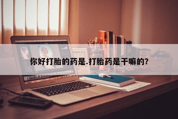 私人打胎药专卖联系微信你好打胎的药是.打胎药是干嘛的？