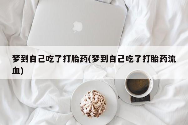 私人打胎药专卖联系微信梦到自己吃了打胎药(梦到自己吃了打胎药流血)
