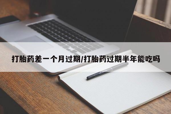 私人打胎药专卖联系微信打胎药差一个月过期/打胎药过期半年能吃吗
