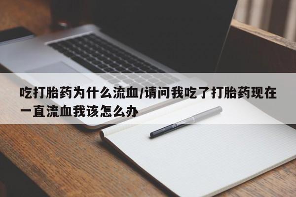 私人打胎药专卖联系微信吃打胎药为什么流血/请问我吃了打胎药现在一直流血我该怎么办