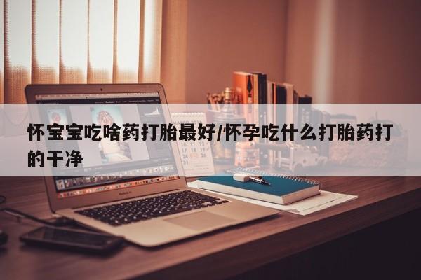 私人打胎药专卖联系微信怀宝宝吃啥药打胎最好/怀孕吃什么打胎药打的干净