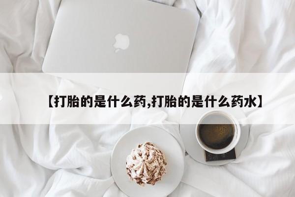 私人打胎药专卖联系微信【打胎的是什么药,打胎的是什么药水】