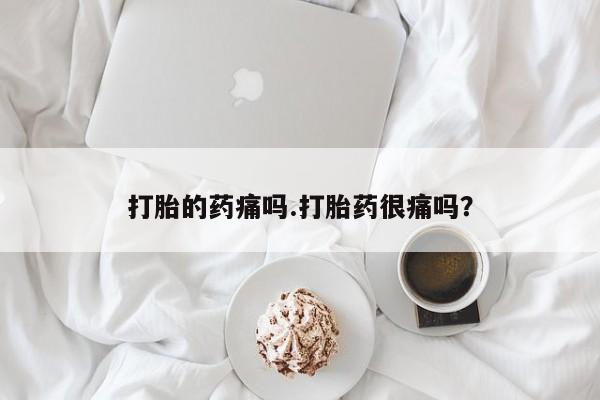 私人打胎药专卖联系微信打胎的药痛吗.打胎药很痛吗？