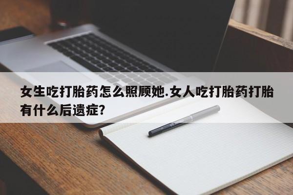 私人打胎药专卖联系微信女生吃打胎药怎么照顾她.女人吃打胎药打胎有什么后遗症?