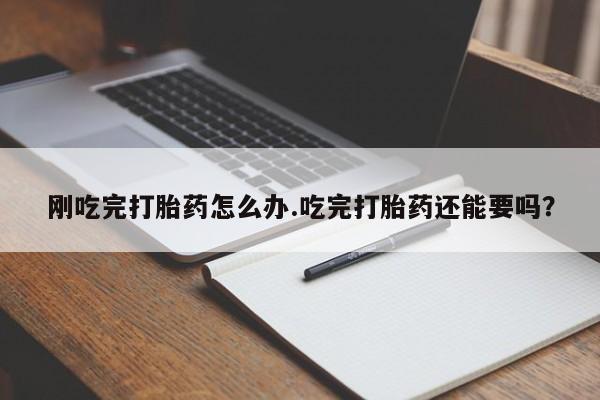 私人打胎药专卖联系微信刚吃完打胎药怎么办.吃完打胎药还能要吗?