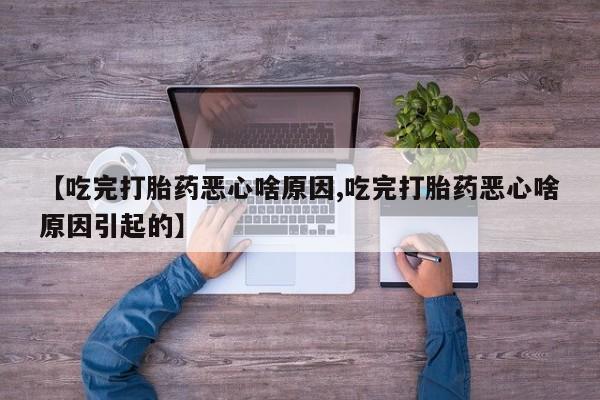 私人打胎药专卖联系微信【吃完打胎药恶心啥原因,吃完打胎药恶心啥原因引起的】
