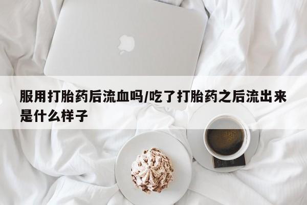 私人打胎药专卖联系微信服用打胎药后流血吗/吃了打胎药之后流出来是什么样子