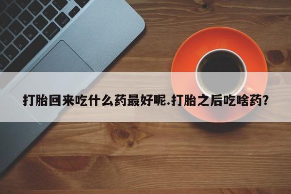 私人打胎药专卖联系微信打胎回来吃什么药最好呢.打胎之后吃啥药?