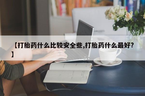 私人打胎药专卖联系微信【打胎药什么比较安全些,打胎药什么最好?】