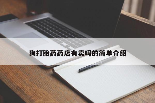 私人打胎药专卖联系微信狗打胎药药店有卖吗的简单介绍