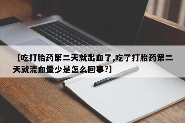 私人打胎药专卖联系微信【吃打胎药第二天就出血了,吃了打胎药第二天就流血量少是怎么回事?】