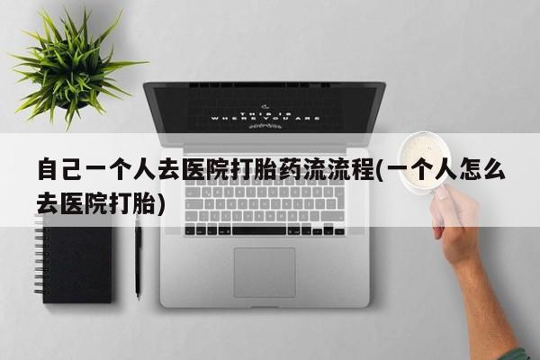 私人打胎药专卖联系微信自己一个人去医院打胎药流流程(一个人怎么去医院打胎)