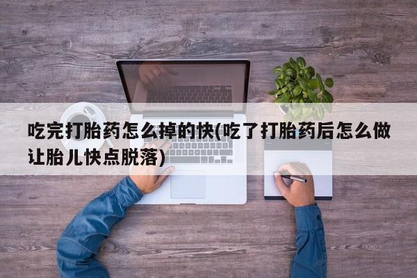 私人打胎药专卖联系微信吃完打胎药怎么掉的快(吃了打胎药后怎么做让胎儿快点脱落)
