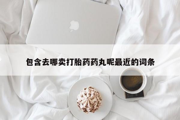 私人打胎药专卖联系微信包含去哪卖打胎药药丸呢最近的词条