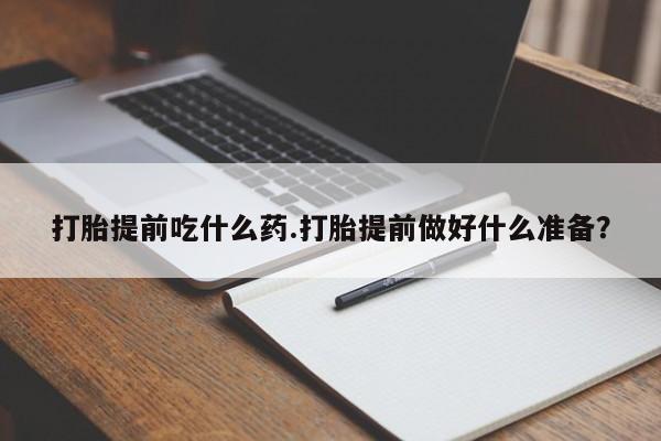 私人打胎药专卖联系微信打胎提前吃什么药.打胎提前做好什么准备?