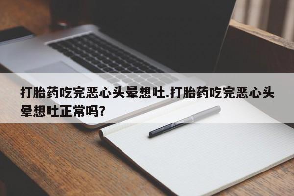 私人打胎药专卖联系微信打胎药吃完恶心头晕想吐.打胎药吃完恶心头晕想吐正常吗?