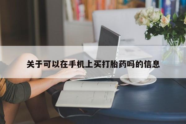 私人打胎药专卖联系微信关于可以在手机上买打胎药吗的信息