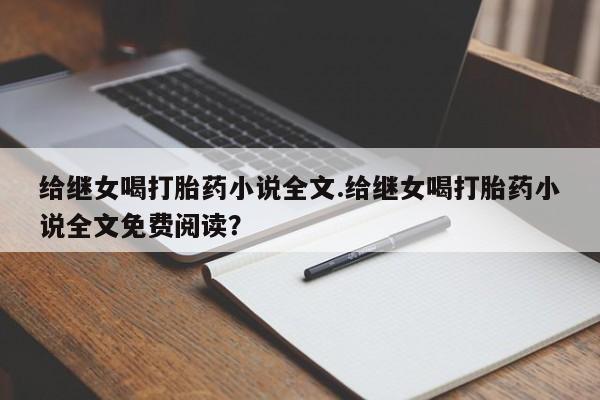 私人打胎药专卖联系微信给继女喝打胎药小说全文.给继女喝打胎药小说全文免费阅读?