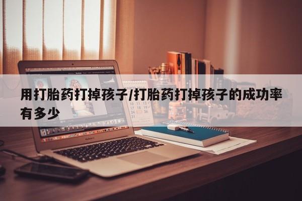 私人打胎药专卖联系微信用打胎药打掉孩子/打胎药打掉孩子的成功率有多少