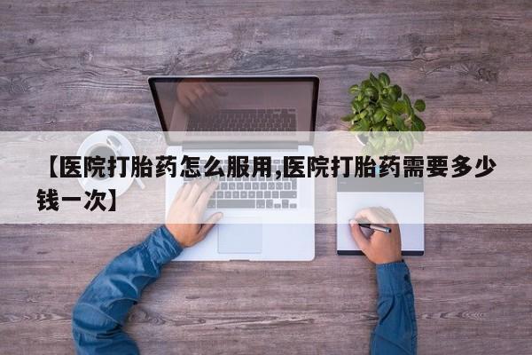 私人打胎药专卖联系微信【医院打胎药怎么服用,医院打胎药需要多少钱一次】
