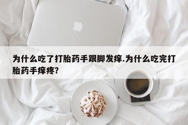 私人打胎药专卖联系微信为什么吃了打胎药手跟脚发痒.为什么吃完打胎药手痒疼?