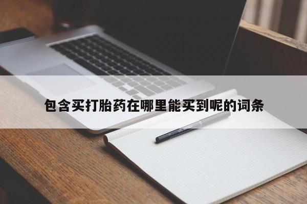 私人打胎药专卖联系微信包含买打胎药在哪里能买到呢的词条
