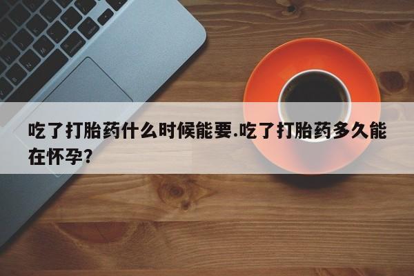 私人打胎药专卖联系微信吃了打胎药什么时候能要.吃了打胎药多久能在怀孕?