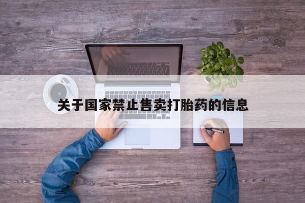 私人打胎药专卖联系微信关于国家禁止售卖打胎药的信息