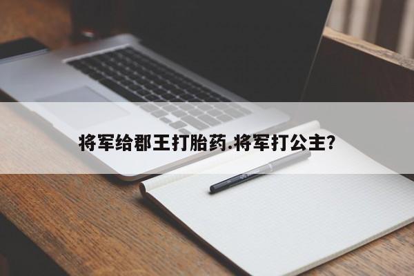 私人打胎药专卖联系微信将军给郡王打胎药.将军打公主？