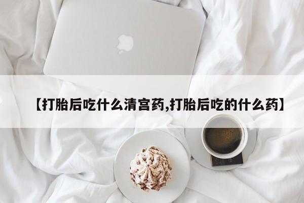 私人打胎药专卖联系微信【打胎后吃什么清宫药,打胎后吃的什么药】