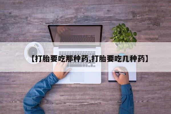 私人打胎药专卖联系微信【打胎要吃那种药,打胎要吃几种药】