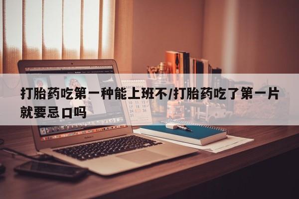 私人打胎药专卖联系微信打胎药吃第一种能上班不/打胎药吃了第一片就要忌口吗