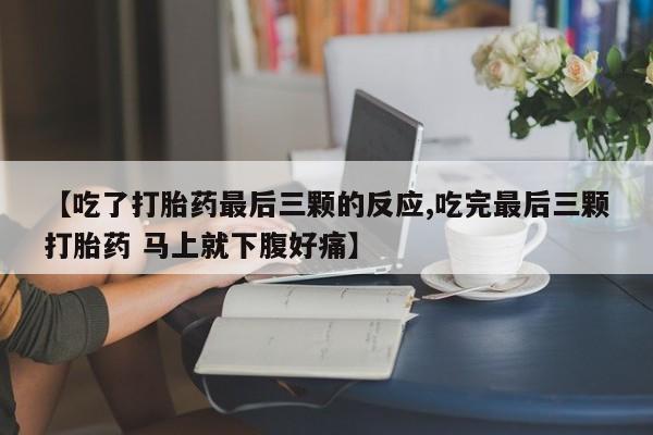 私人打胎药专卖联系微信【吃了打胎药最后三颗的反应,吃完最后三颗打胎药 马上就下腹好痛】