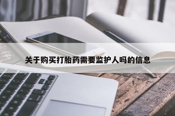 私人打胎药专卖联系微信关于购买打胎药需要监护人吗的信息