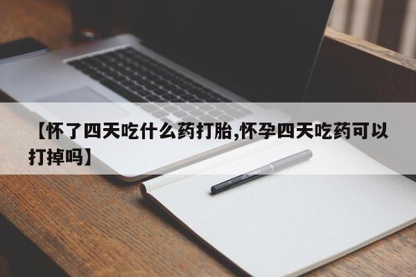 私人打胎药专卖联系微信【怀了四天吃什么药打胎,怀孕四天吃药可以打掉吗】