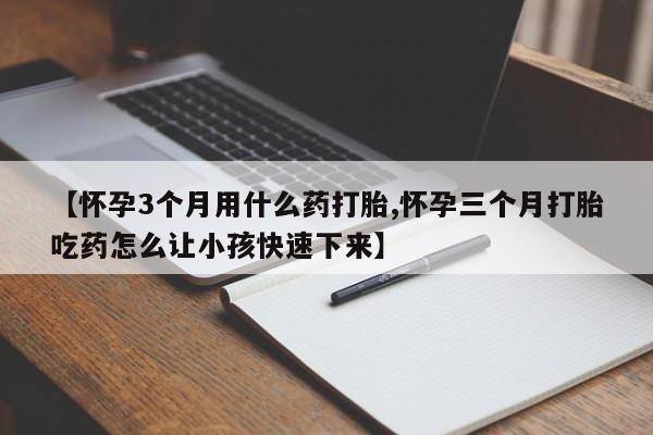 私人打胎药专卖联系微信【怀孕3个月用什么药打胎,怀孕三个月打胎吃药怎么让小孩快速下来】