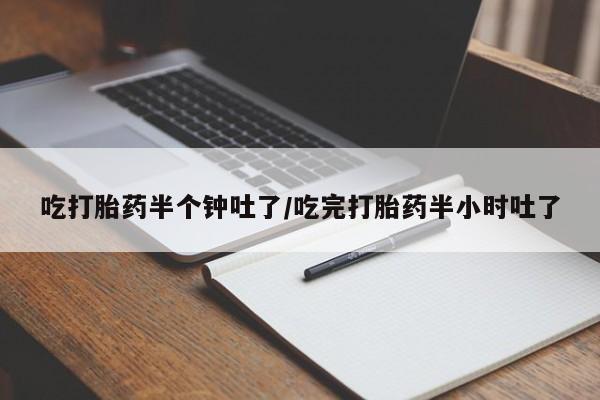 私人打胎药专卖联系微信吃打胎药半个钟吐了/吃完打胎药半小时吐了
