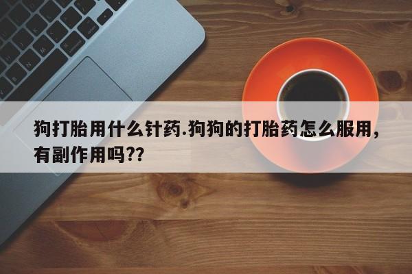 私人打胎药专卖联系微信狗打胎用什么针药.狗狗的打胎药怎么服用,有副作用吗?？